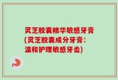 灵芝胶囊精华敏感牙膏(灵芝胶囊成分牙膏：温和护理敏感牙齿)