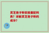 灵芝孢子粉软胶囊配料表？详解灵芝孢子粉的成分？