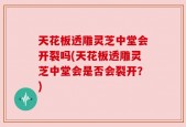 天花板透雕灵芝中堂会开裂吗(天花板透雕灵芝中堂会是否会裂开？)