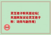 灵芝孢子粉天涯论坛(天涯网友议论灵芝孢子粉：功效与副作用)