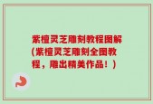 紫檀灵芝雕刻教程图解(紫檀灵芝雕刻全图教程，雕出精美作品！)