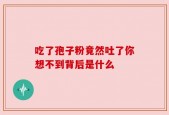 吃了孢子粉竟然吐了你想不到背后是什么