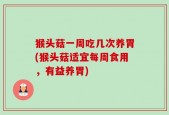 猴头菇一周吃几次养胃(猴头菇适宜每周食用，有益养胃)