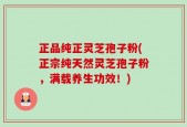 正品纯正灵芝孢子粉(正宗纯天然灵芝孢子粉，满载养生功效！)