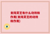 青冈灵芝有什么功效和作用(青冈灵芝的功效和作用)