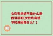 女性乳房结节是什么原因引起的(女性乳房结节的成因是什么？)