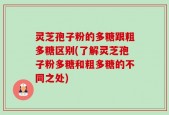 灵芝孢子粉的多糖跟粗多糖区别(了解灵芝孢子粉多糖和粗多糖的不同之处)