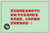 灵芝租房卧室推荐平价家具(平价实用的卧室家具推荐，让你的租房空间更加舒适！)