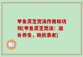 甲鱼灵芝煲汤作用和功效(甲鱼灵芝煲汤：滋补养生，助抗衰老)