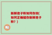 新鲜孢子粉如何存放(如何正确储存新鲜孢子粉？)