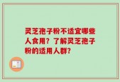 灵芝孢子粉不适宜哪些人食用？了解灵芝孢子粉的适用人群？