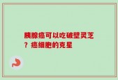 胰腺癌可以吃破壁灵芝？癌细胞的克星