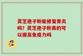 灵芝孢子粉能修复胃炎吗？灵芝孢子粉真的可以提高免疫力吗