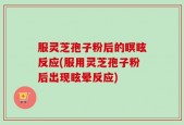 服灵芝孢子粉后的瞑眩反应(服用灵芝孢子粉后出现眩晕反应)