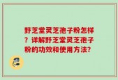 野芝堂灵芝孢子粉怎样？详解野芝堂灵芝孢子粉的功效和使用方法？