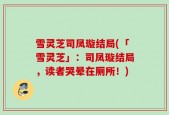 雪灵芝司凤璇结局(「雪灵芝」：司凤璇结局，读者哭晕在厕所！)
