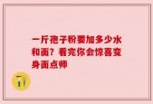 一斤孢子粉要加多少水和面？看完你会惊喜变身面点师