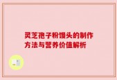灵芝孢子粉馒头的制作方法与营养价值解析