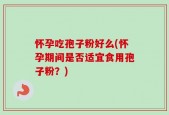 怀孕吃孢子粉好么(怀孕期间是否适宜食用孢子粉？)