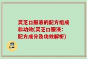 灵芝口服液的配方组成和功效(灵芝口服液：配方成分及功效解析)
