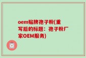 oem贴牌孢子粉(重写后的标题：孢子粉厂家OEM服务)