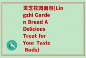 灵芝花园面包(Lingzhi Garden Bread A Delicious Treat for Your Taste Buds)