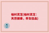 柏村灵芝(柏村灵芝：天然健康，养生佳品)