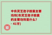 中农灵芝孢子胶囊主要功效(农灵芝孢子胶囊的主要功效是什么？ - 41字)