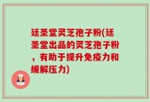 廷圣堂灵芝孢子粉(廷圣堂出品的灵芝孢子粉，有助于提升免疫力和缓解压力)