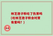 林芝孢子粉吃了伤胃吗(吃林芝孢子粉会对胃有害吗？)