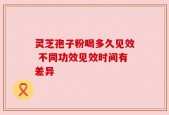 灵芝孢子粉喝多久见效 不同功效见效时间有差异