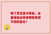 喝了灵芝孢子粉后，水量增加会带来哪些意想不到的变化？