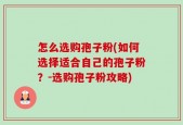 怎么选购孢子粉(如何选择适合自己的孢子粉？-选购孢子粉攻略)