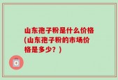 山东孢子粉是什么价格(山东孢子粉的市场价格是多少？)