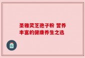 圣雅灵芝孢子粉 营养丰富的健康养生之选