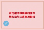 灵芝孢子粉蜂蜜的佳存放方法与注意事项解析