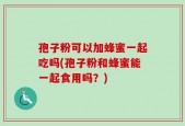 孢子粉可以加蜂蜜一起吃吗(孢子粉和蜂蜜能一起食用吗？)