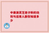 中康源灵芝孢子粉的功效与适用人群你知道多少
