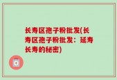 长寿区孢子粉批发(长寿区孢子粉批发：延寿长寿的秘密)