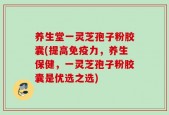 养生堂一灵芝孢子粉胶囊(提高免疫力，养生保健，一灵芝孢子粉胶囊是优选之选)
