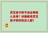 灵芝孢子粉不适合哪些人食用？详细解读灵芝孢子粉的禁忌人群？