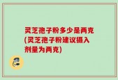 灵芝孢子粉多少是两克(灵芝孢子粉建议摄入剂量为两克)