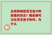 总统牌破壁灵芝孢子粉胶囊的禁忌？糖尿病可以吃灵芝孢子粉吗，为什么