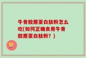 牛骨胶原蛋白肽粉怎么吃(如何正确食用牛骨胶原蛋白肽粉？)