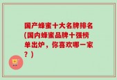 国产蜂蜜十大名牌排名(国内蜂蜜品牌十强榜单出炉，你喜欢哪一家？)