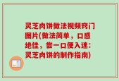 灵芝肉饼做法视频窍门图片(做法简单，口感绝佳，尝一口便入迷：灵芝肉饼的制作指南)