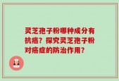 灵芝孢子粉哪种成分有抗癌？探究灵芝孢子粉对癌症的防治作用？