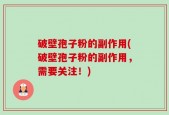 破壁孢子粉的副作用(破壁孢子粉的副作用，需要关注！)