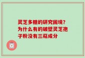 灵芝多糖的研究困境？为什么有的破壁灵芝孢子粉没有三萜成分