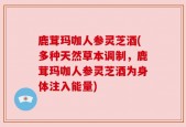 鹿茸玛咖人参灵芝酒(多种天然草本调制，鹿茸玛咖人参灵芝酒为身体注入能量)